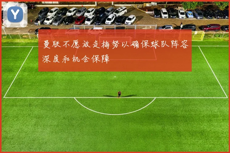 曼联不愿放走梅努以确保球队阵容深度和机会保障
