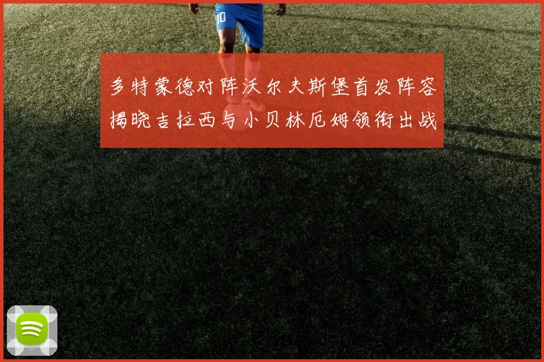 多特蒙德对阵沃尔夫斯堡首发阵容揭晓吉拉西与小贝林厄姆领衔出战