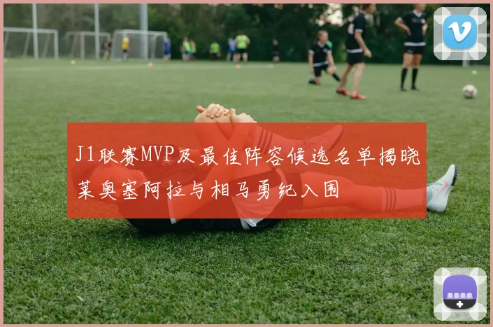 J1联赛MVP及最佳阵容候选名单揭晓莱奥塞阿拉与相马勇纪入围