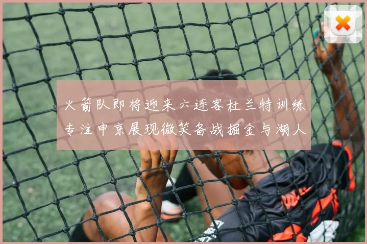 火箭队即将迎来六连客杜兰特训练专注申京展现微笑备战掘金与湖人