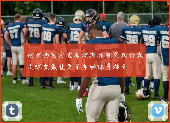 切尔西官方宣布埃斯特旺荣获伦敦足球奖最佳男子年轻球员称号
