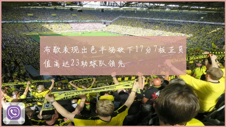 布歇表现出色半场砍下17分7板正负值高达23助球队领先