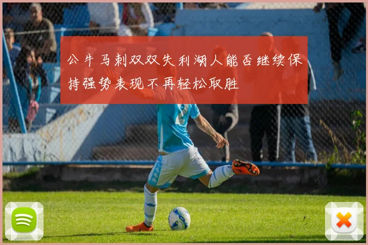 公牛马刺双双失利湖人能否继续保持强势表现不再轻松取胜
