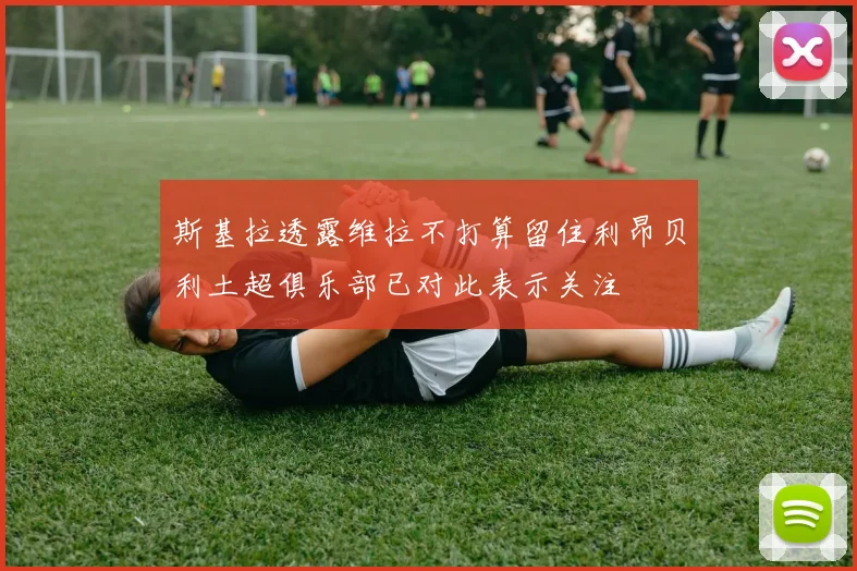 斯基拉透露维拉不打算留住利昂贝利土超俱乐部已对此表示关注