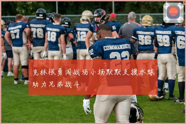 克林根勇闯战场小杨默默支援水球助力兄弟战斗