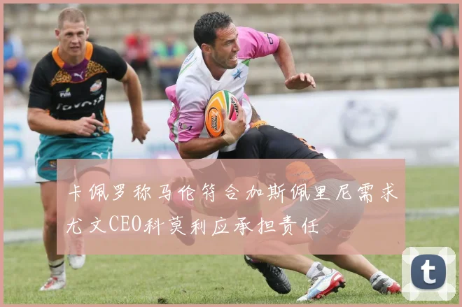 卡佩罗称马伦符合加斯佩里尼需求尤文CEO科莫利应承担责任