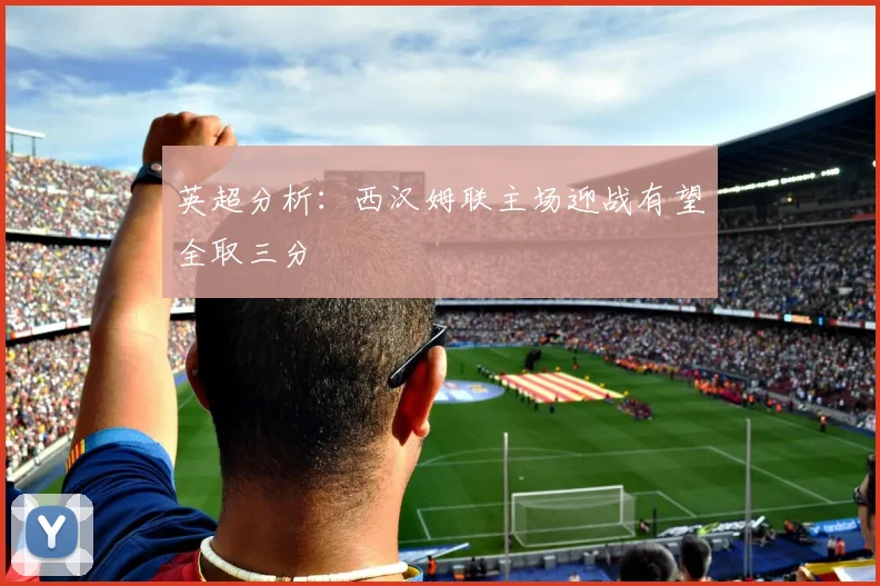 英超分析：西汉姆联主场迎战有望全取三分