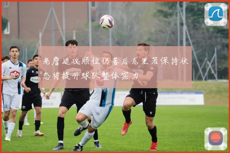 老詹进攻顺位仍落后东里若保持状态将提升球队整体实力