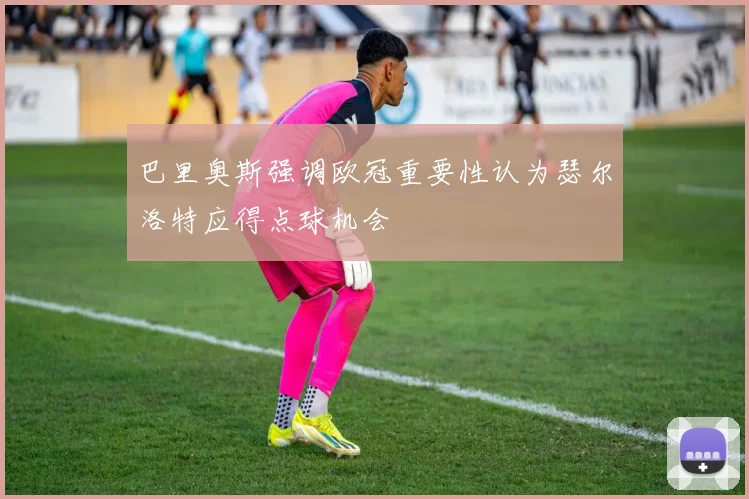 巴里奥斯强调欧冠重要性认为瑟尔洛特应得点球机会