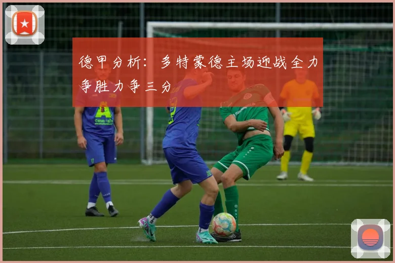 德甲分析：多特蒙德主场迎战全力争胜力争三分