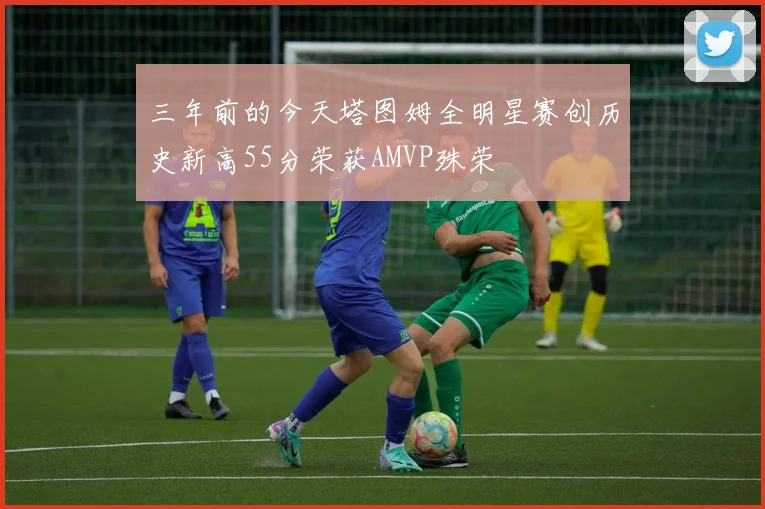 三年前的今天塔图姆全明星赛创历史新高55分荣获AMVP殊荣