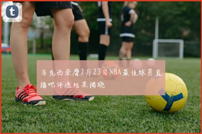 马克西荣膺2月23日NBA最佳球员直播吧评选结果揭晓