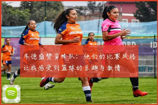 韦德盛赞黄蜂队：他们的比赛风格让我感受到篮球的乐趣与激情