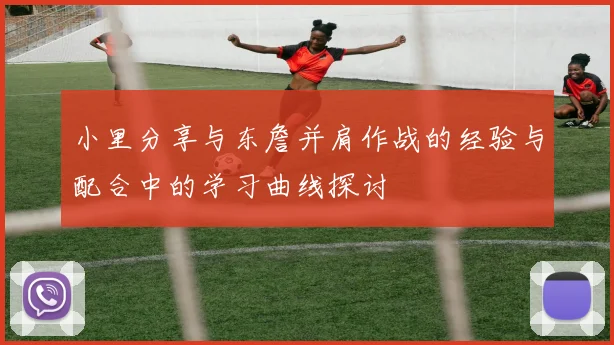 小里分享与东詹并肩作战的经验与配合中的学习曲线探讨