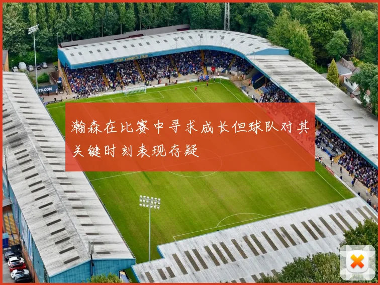 瀚森在比赛中寻求成长但球队对其关键时刻表现存疑