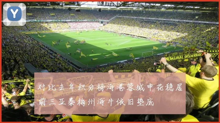 对比去年积分榜海港蓉城申花稳居前三亚泰梅州海牛依旧垫底