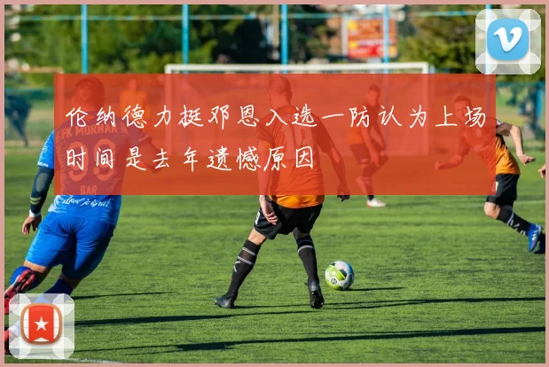 伦纳德力挺邓恩入选一防认为上场时间是去年遗憾原因