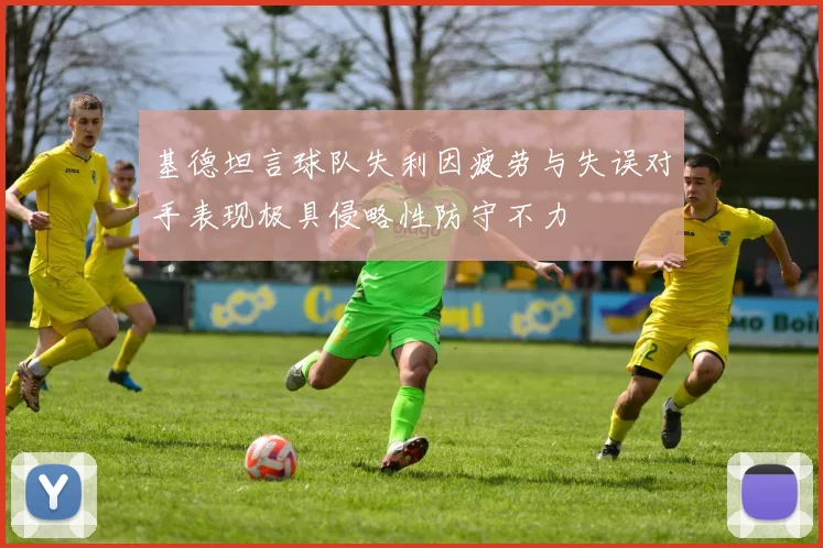 基德坦言球队失利因疲劳与失误对手表现极具侵略性防守不力