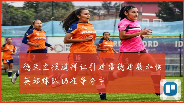 德天空报道拜仁引进雷德进展加快英超球队仍在争夺中