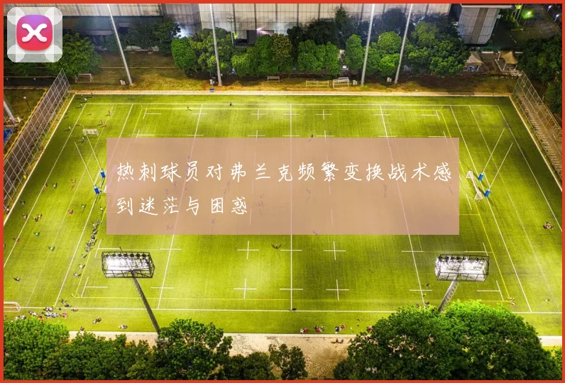 热刺球员对弗兰克频繁变换战术感到迷茫与困惑