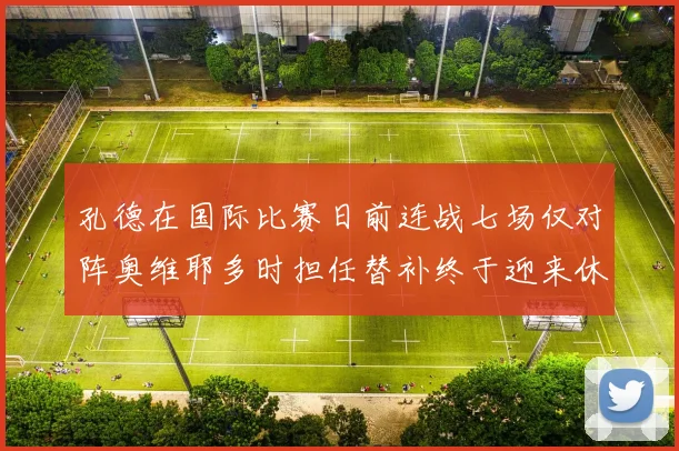 孔德在国际比赛日前连战七场仅对阵奥维耶多时担任替补终于迎来休息时刻