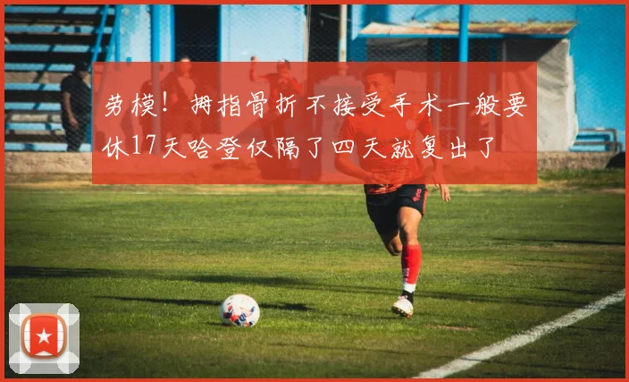 劳模！拇指骨折不接受手术一般要休17天哈登仅隔了四天就复出了