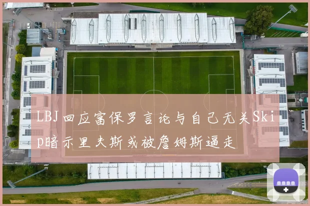 LBJ回应富保罗言论与自己无关Skip暗示里夫斯或被詹姆斯逼走
