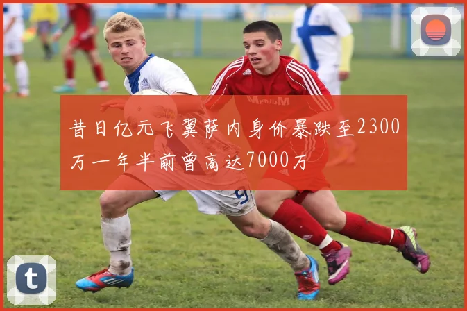 昔日亿元飞翼萨内身价暴跌至2300万一年半前曾高达7000万